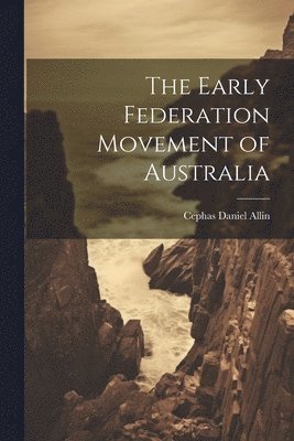 The Early Federation Movement of Australia 1