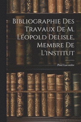 Paul Lacombe - Bibliographie Des Travaux De M. Léopold Delisle, Membre De L'institut, Häftad