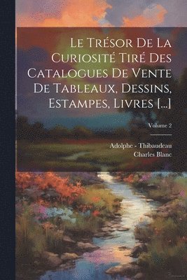 Le Trsor De La Curiosit Tir Des Catalogues De Vente De Tableaux, Dessins, Estampes, Livres [...]; Volume 2 1