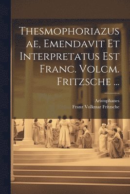 bokomslag Thesmophoriazusae, Emendavit Et Interpretatus Est Franc. Volcm. Fritzsche ...