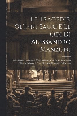 Le Tragedie, Gl'inni Sacri E Le Odi Di Alessandro Manzoni 1