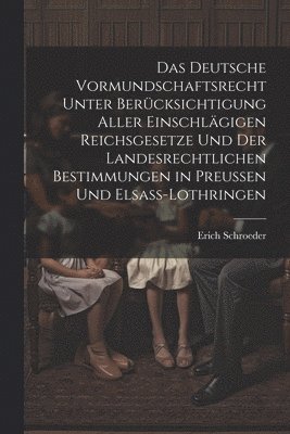 bokomslag Das Deutsche Vormundschaftsrecht Unter Bercksichtigung Aller Einschlgigen Reichsgesetze Und Der Landesrechtlichen Bestimmungen in Preussen Und Elsass-Lothringen