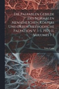 bokomslag Die Palpablen Gebilde Des Normalen Menschlichen Krpers Und Deren Methodische Palpation V. 1-3, 1905-11, Volumes 1-3