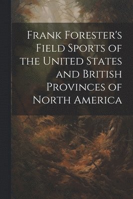 Frank Forester's Field Sports of the United States and British Provinces of North America 1