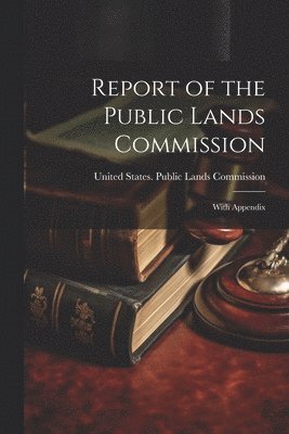 United States Public Lands Commissio - Report of the Public Lands Commission, Häftad