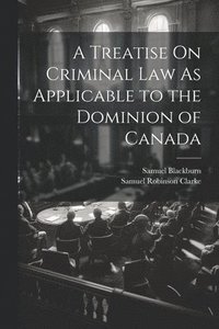 bokomslag A Treatise On Criminal Law As Applicable to the Dominion of Canada