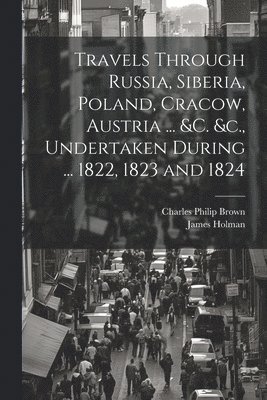 bokomslag Travels Through Russia, Siberia, Poland, Cracow, Austria ... &c. &c., Undertaken During ... 1822, 1823 and 1824