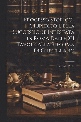 Processo Storico-Giuridico Della Successione Intestata in Roma Dalle XII Tavole Alla Riforma Di Giustiniano 1