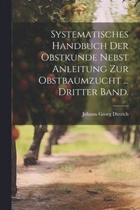 bokomslag Systematisches Handbuch der Obstkunde nebst Anleitung zur Obstbaumzucht ... Dritter Band.