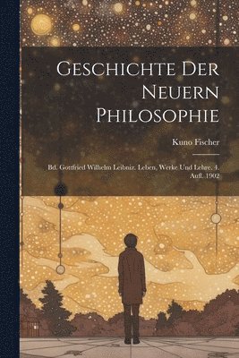 bokomslag Geschichte Der Neuern Philosophie: Bd. Gottfried Wilhelm Leibniz. Leben, Werke Und Lehre. 4. Aufl. 1902