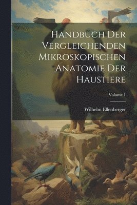 Wilhelm Ellenberger - Handbuch Der Vergleichenden Mikroskopischen Anatomie Der Haustiere; Volume 1, Häftad