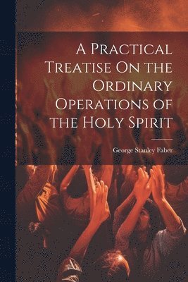 bokomslag A Practical Treatise On the Ordinary Operations of the Holy Spirit