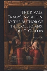 bokomslag The Rivals. Tracy's Ambition. by the Author of 'the Collegians'. by G. Griffin