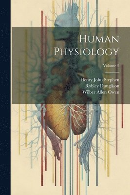 Henry John Stephen, Robley Dunglison, Wilber Allen Owen - Human Physiology; Volume 2, Häftad