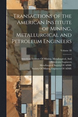 Transactions of the American Institute of Mining, Metallurgical and Petroleum Engineers; Volume 48 1