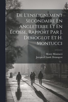 bokomslag De L'enseignement Secondaire En Angleterre Et En Écosse, Rapport Par J. Demogeot Et H. Montucci