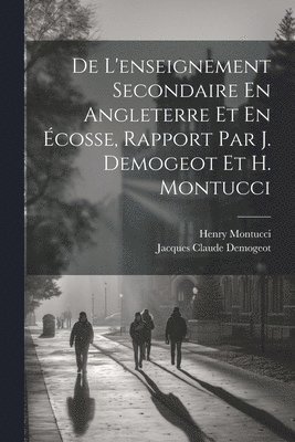 De L'enseignement Secondaire En Angleterre Et En cosse, Rapport Par J. Demogeot Et H. Montucci 1