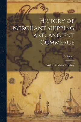 History of Merchant Shipping and Ancient Commerce; Volume 3 1