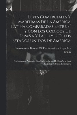 Leyes Comerciales Y Martimas De La Amrica Latina Comparadas Entre S Y Con Los Cdigos De Espaa Y Las Leyes Delos Estados Unidos De Amrica 1