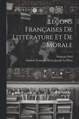 François Noël, Guislain François Marie Josep La Place - Leçons Françaises De Littérature Et De Morale, Häftad