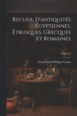 Recueil D'antiquits gyptiennes, trusques, Grecques Et Romaines; Volume 6 1