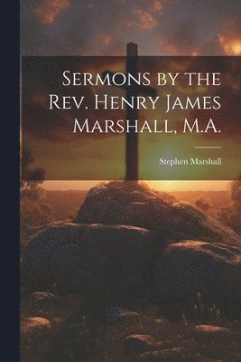 Stephen Marshall - Sermons by the Rev. Henry James Marshall, M.A., Häftad
