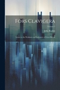 bokomslag Fors Clavigera: Letters to the Workmen and Labourers of Great Britain; Volume 7