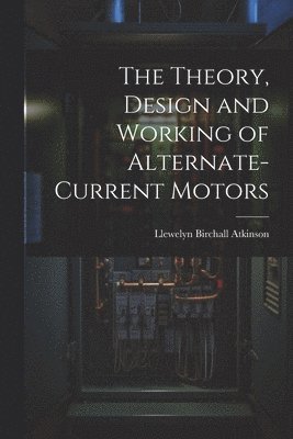 bokomslag The Theory, Design and Working of Alternate-Current Motors