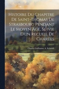 bokomslag Histoire Du Chapitre De Saint-Thomas De Strasbourg Pendant Le Moyen ge, Suivie D'un Recueil De Chartes