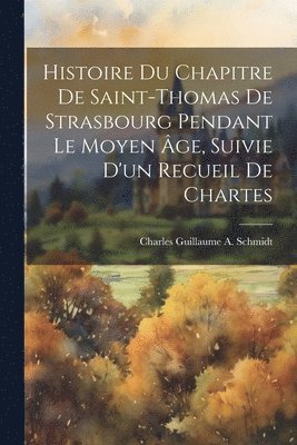 bokomslag Histoire Du Chapitre De Saint-Thomas De Strasbourg Pendant Le Moyen ge, Suivie D'un Recueil De Chartes