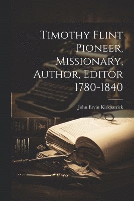 bokomslag Timothy Flint Pioneer, Missionary, Author, Editor 1780-1840