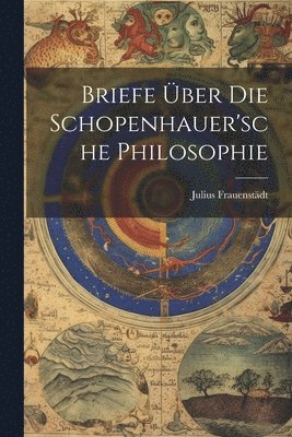 Briefe Über Die Schopenhauer'sche Philosophie