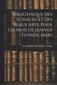 bokomslag Bibliotheque Des Sciences. Et Des Beaux Arts, Pour Les Mois De Janiver Fevrier, Mars