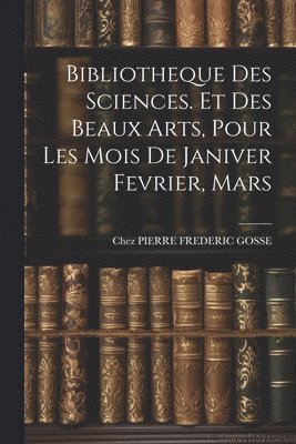 bokomslag Bibliotheque Des Sciences. Et Des Beaux Arts, Pour Les Mois De Janiver Fevrier, Mars