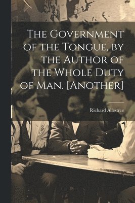 Government of the Tongue, by the Author of the Whole Duty of Man. [Another]