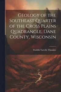 bokomslag Geology of the Southeast Quarter of the Cross Plains Quadrangle, Dane County, Wisconsin