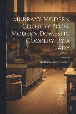 bokomslag Murray's Modern Cookery Book. Modern Domestic Cookery, by a Lady