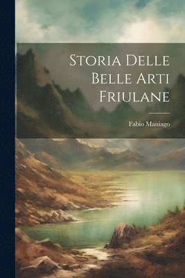 Fabio Maniago - Storia Delle Belle Arti Friulane, Häftad