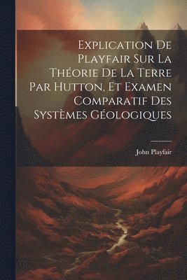 bokomslag Explication De Playfair Sur La Thorie De La Terre Par Hutton, Et Examen Comparatif Des Systmes Gologiques