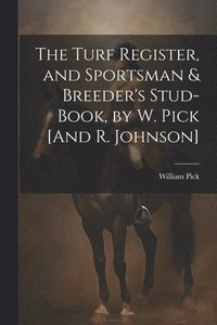 bokomslag The Turf Register, and Sportsman & Breeder's Stud-Book, by W. Pick [And R. Johnson]