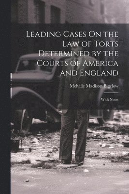 Leading Cases On the Law of Torts Determined by the Courts of America and England 1