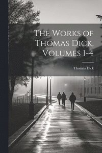 bokomslag Works of Thomas Dick, Volumes 1-4
