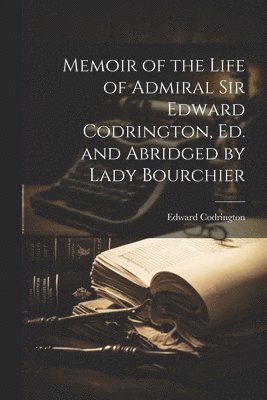 Memoir of the Life of Admiral Sir Edward Codrington, Ed. and Abridged by Lady Bourchier