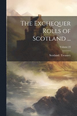 The Exchequer Rolls of Scotland ...; Volume 23 1