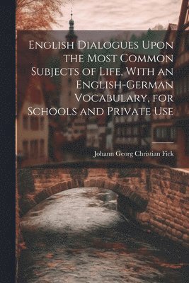 bokomslag English Dialogues Upon the Most Common Subjects of Life, With an English-German Vocabulary, for Schools and Private Use