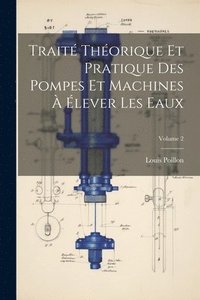 bokomslag Trait Thorique Et Pratique Des Pompes Et Machines  lever Les Eaux; Volume 2