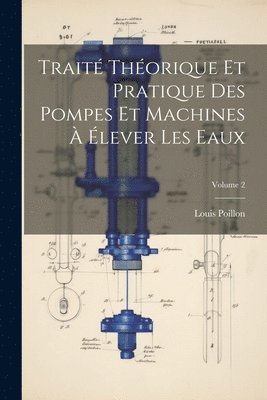 bokomslag Trait Thorique Et Pratique Des Pompes Et Machines  lever Les Eaux; Volume 2