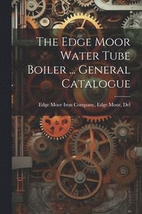 bokomslag The Edge Moor Water Tube Boiler ... General Catalogue
