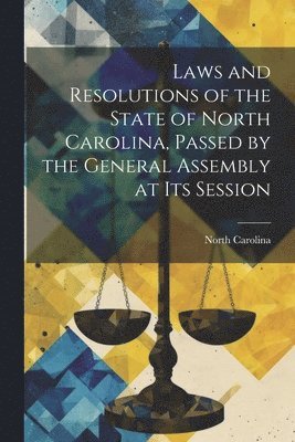 North Carolina - Laws and Resolutions of the State of North Carolina, Passed by the General Assembly at Its Session, Häftad