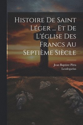 bokomslag Histoire De Saint Lger ... Et De L'glise Des Francs Au Septime Sicle